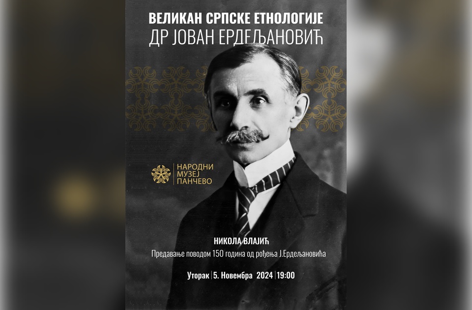 Predavanje „O dr. Jovanu Erdeljanoviću (1874-1944) velikanu srpske etnologije“ u Narodnom muzeju Pančevo